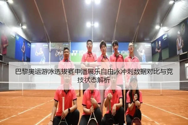 巴黎奥运游泳选拔赛中潘展乐自由泳冲刺数据对比与竞技状态解析